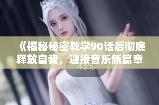 《揭秘秘密教学90话后彻底释放自我，迎接音乐新篇章》