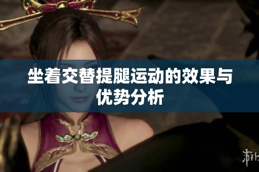 坐着交替提腿运动的效果与优势分析