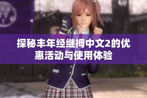 探秘丰年经继拇中文2的优惠活动与使用体验