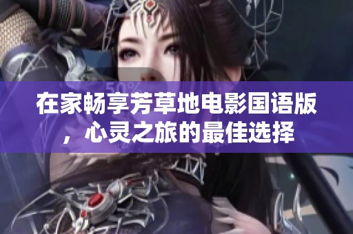 在家畅享芳草地电影国语版，心灵之旅的最佳选择