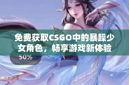 免费获取CSGO中的暴躁少女角色，畅享游戏新体验