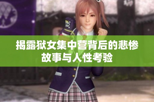 揭露狱女集中营背后的悲惨故事与人性考验