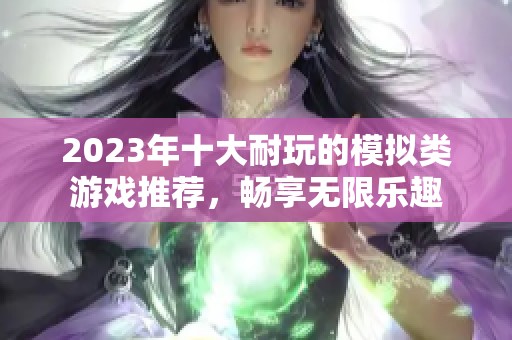 2023年十大耐玩的模拟类游戏推荐，畅享无限乐趣