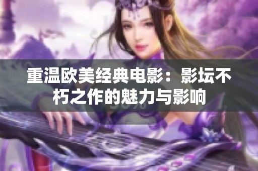 重温欧美经典电影：影坛不朽之作的魅力与影响