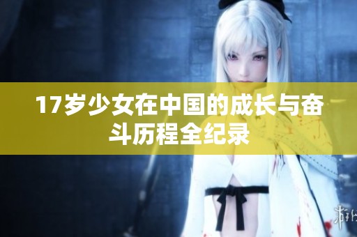 17岁少女在中国的成长与奋斗历程全纪录