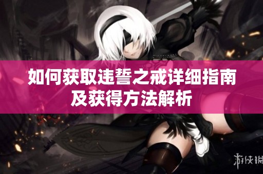 如何获取违誓之戒详细指南及获得方法解析