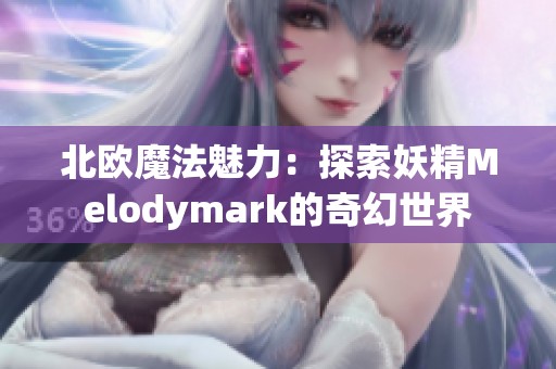 北欧魔法魅力：探索妖精Melodymark的奇幻世界
