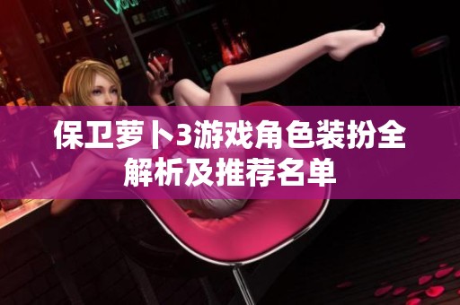 保卫萝卜3游戏角色装扮全解析及推荐名单