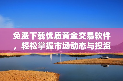 免费下载优质黄金交易软件，轻松掌握市场动态与投资机会