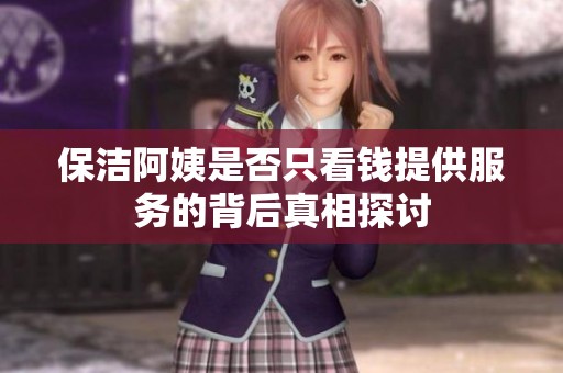 保洁阿姨是否只看钱提供服务的背后真相探讨