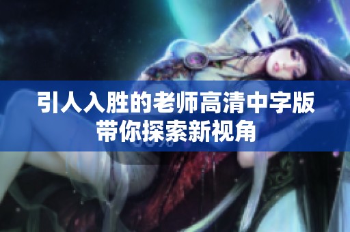 引人入胜的老师高清中字版带你探索新视角