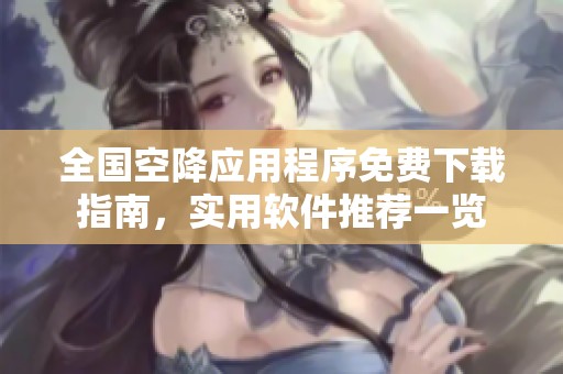 全国空降应用程序免费下载指南，实用软件推荐一览