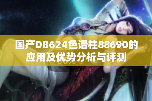 国产DB624色谱柱88690的应用及优势分析与评测