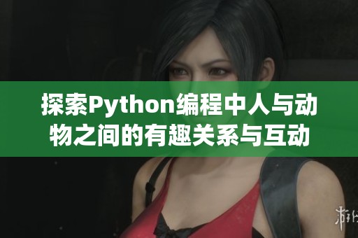 探索Python编程中人与动物之间的有趣关系与互动