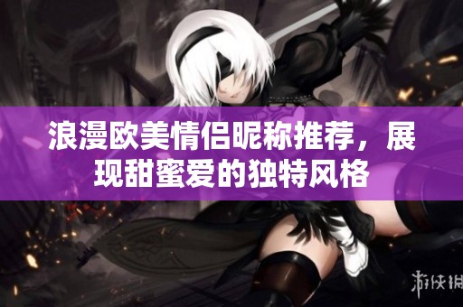 浪漫欧美情侣昵称推荐，展现甜蜜爱的独特风格