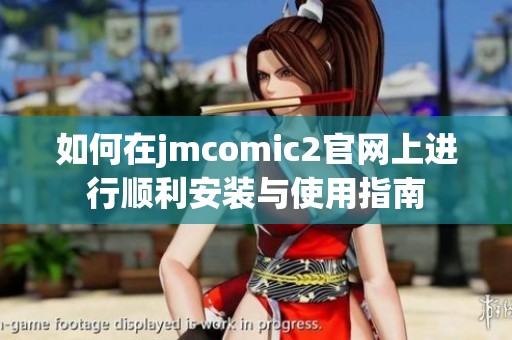 如何在jmcomic2官网上进行顺利安装与使用指南