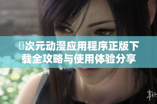囧次元动漫应用程序正版下载全攻略与使用体验分享