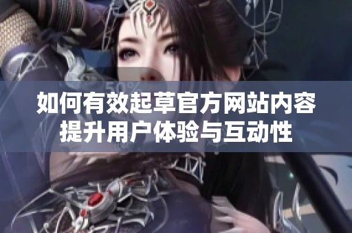 如何有效起草官方网站内容提升用户体验与互动性