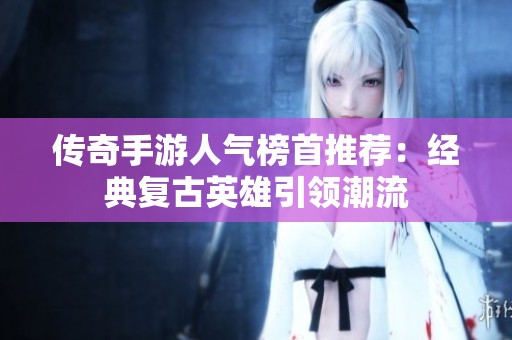 传奇手游人气榜首推荐：经典复古英雄引领潮流