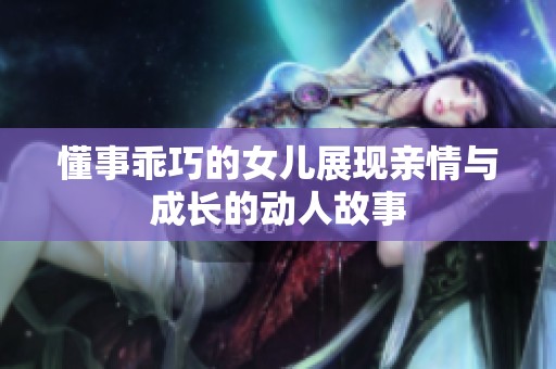 懂事乖巧的女儿展现亲情与成长的动人故事