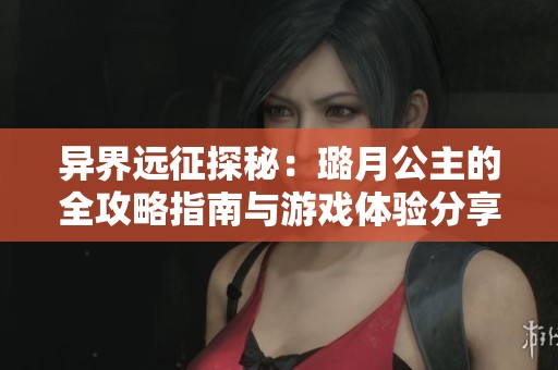 异界远征探秘：璐月公主的全攻略指南与游戏体验分享