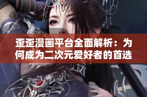 歪歪漫画平台全面解析：为何成为二次元爱好者的首选之地