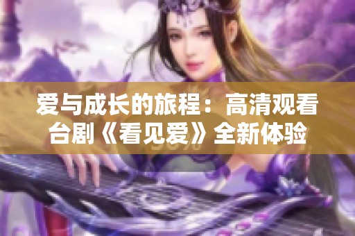 爱与成长的旅程：高清观看台剧《看见爱》全新体验