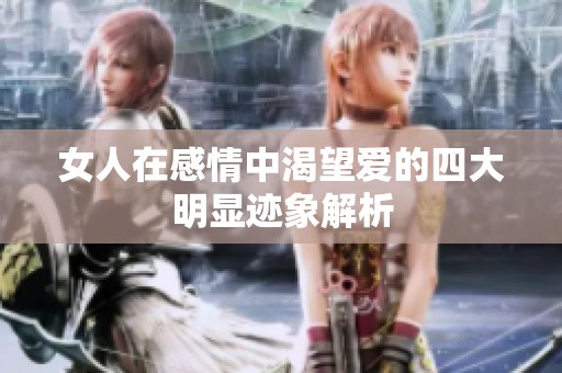 女人在感情中渴望爱的四大明显迹象解析
