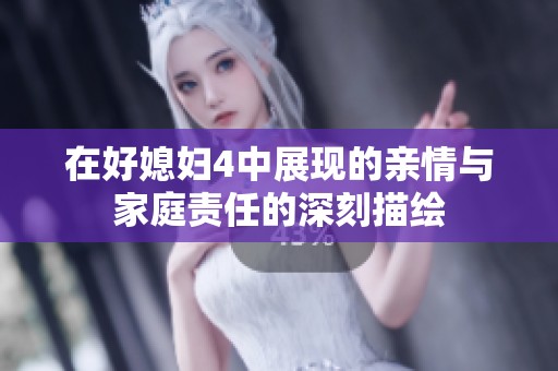 在好媳妇4中展现的亲情与家庭责任的深刻描绘