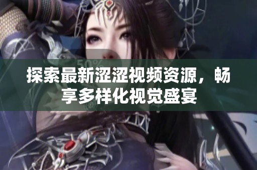 探索最新涩涩视频资源，畅享多样化视觉盛宴