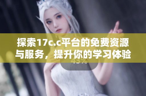 探索17c.c平台的免费资源与服务，提升你的学习体验