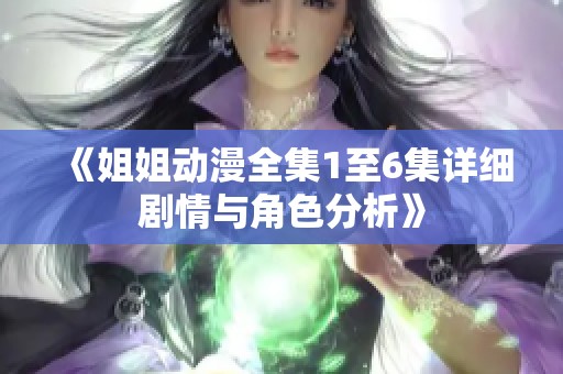 《姐姐动漫全集1至6集详细剧情与角色分析》