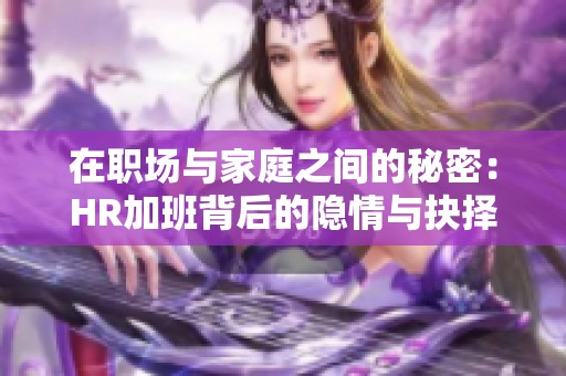 在职场与家庭之间的秘密：HR加班背后的隐情与抉择