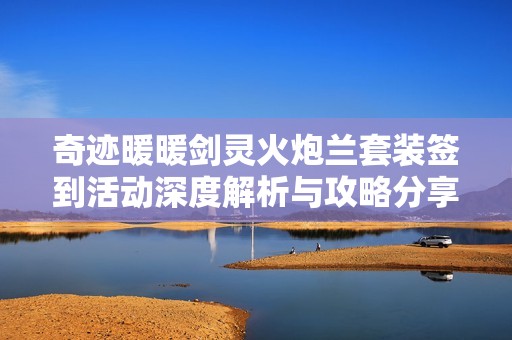 奇迹暖暖剑灵火炮兰套装签到活动深度解析与攻略分享