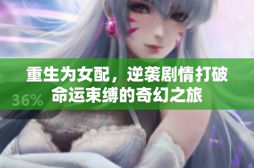 重生为女配，逆袭剧情打破命运束缚的奇幻之旅