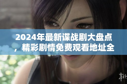 2024年最新谍战剧大盘点，精彩剧情免费观看地址全揭晓