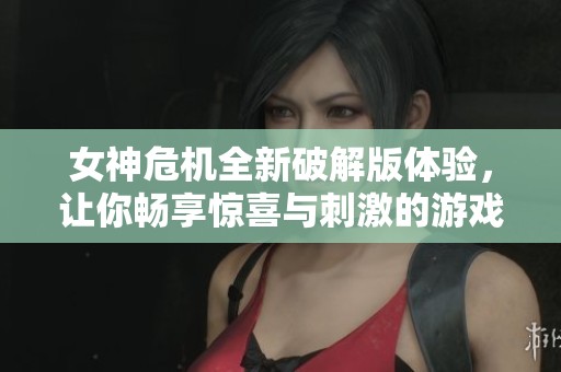 女神危机全新破解版体验，让你畅享惊喜与刺激的游戏乐趣