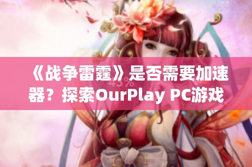 《战争雷霆》是否需要加速器？探索OurPlay PC游戏助力功能