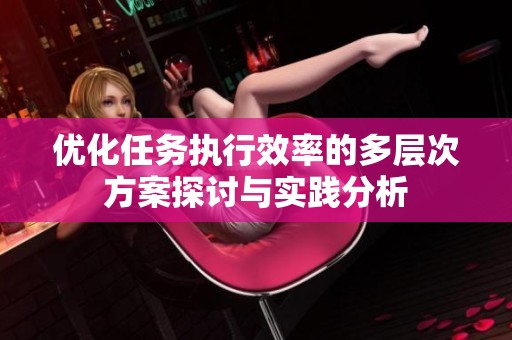优化任务执行效率的多层次方案探讨与实践分析