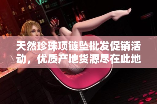 天然珍珠项链坠批发促销活动，优质产地货源尽在此地