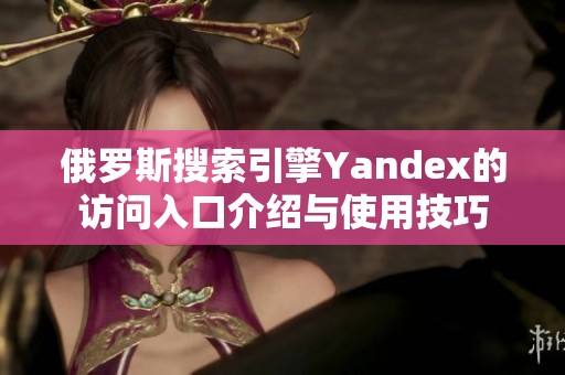 俄罗斯搜索引擎Yandex的访问入口介绍与使用技巧