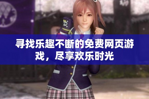 寻找乐趣不断的免费网页游戏，尽享欢乐时光
