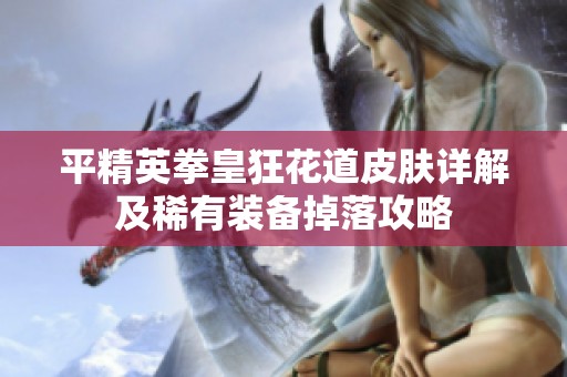 平精英拳皇狂花道皮肤详解及稀有装备掉落攻略