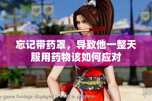 忘记带药罩，导致他一整天服用药物该如何应对