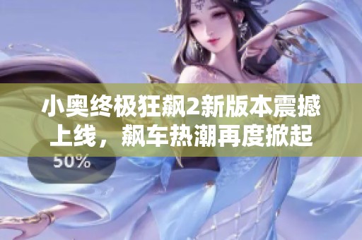 小奥终极狂飙2新版本震撼上线，飙车热潮再度掀起