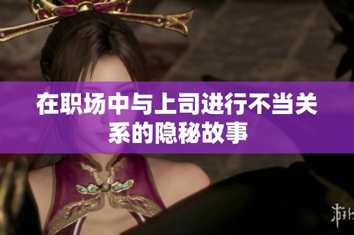在职场中与上司进行不当关系的隐秘故事