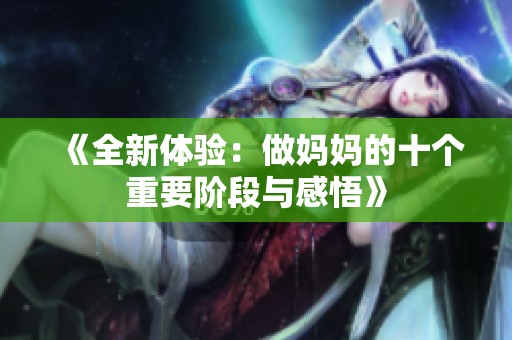 《全新体验：做妈妈的十个重要阶段与感悟》