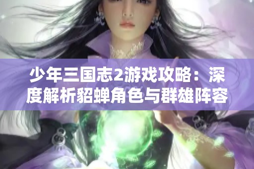 少年三国志2游戏攻略：深度解析貂蝉角色与群雄阵容搭配技巧
