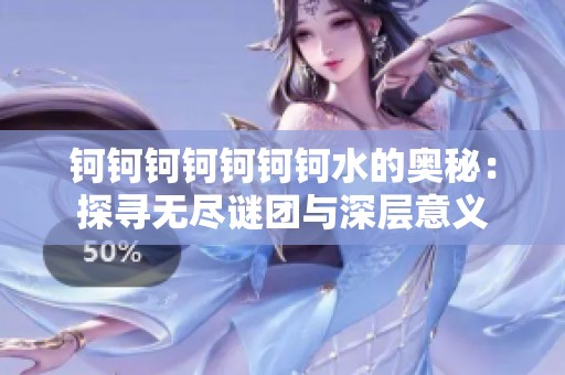 钶钶钶钶钶钶钶水的奥秘：探寻无尽谜团与深层意义