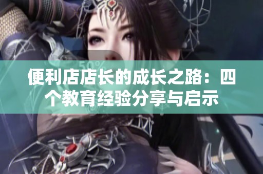 便利店店长的成长之路：四个教育经验分享与启示